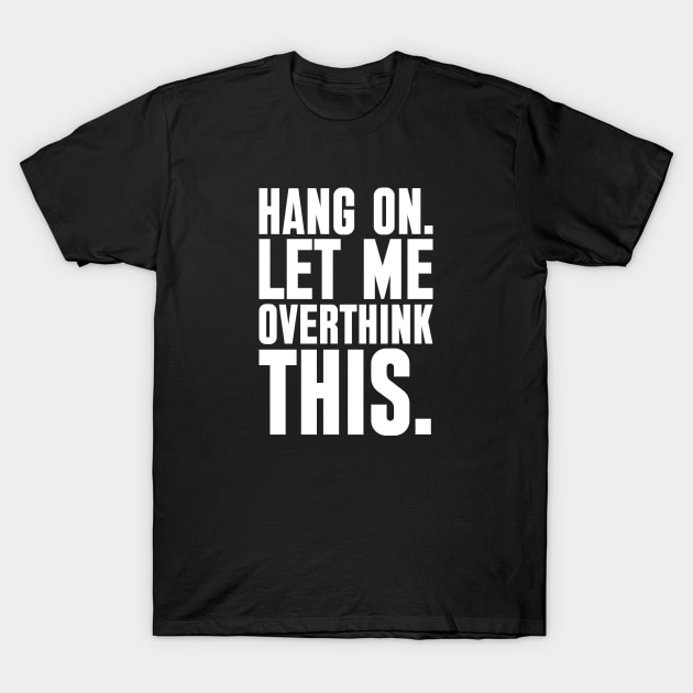 Hang on Let me overthink this T-Shirt by Oyeplot